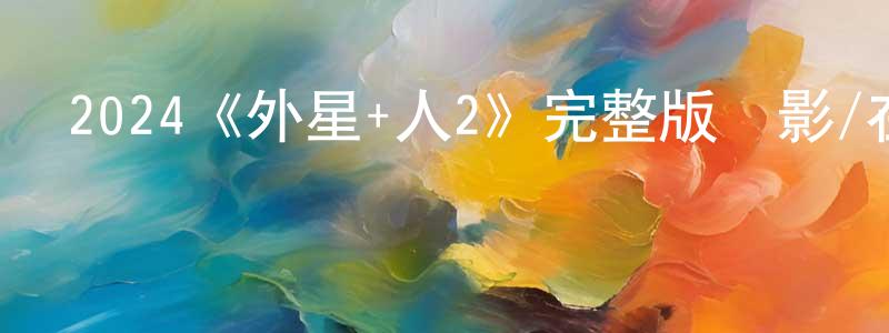 陳國賓發布2024《外星+人2》完整版電影/在線觀看/百度云-美劇天堂